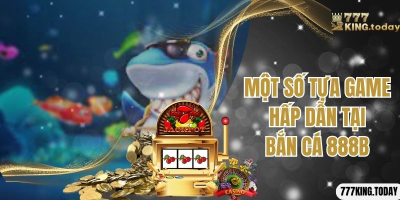 Một số tựa game hấp dẫn tại bắn cá 888B 