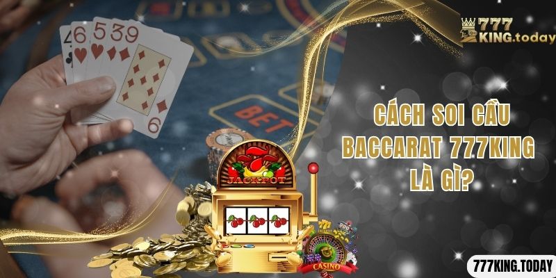 Cách soi cầu Baccarat 777King là gì?