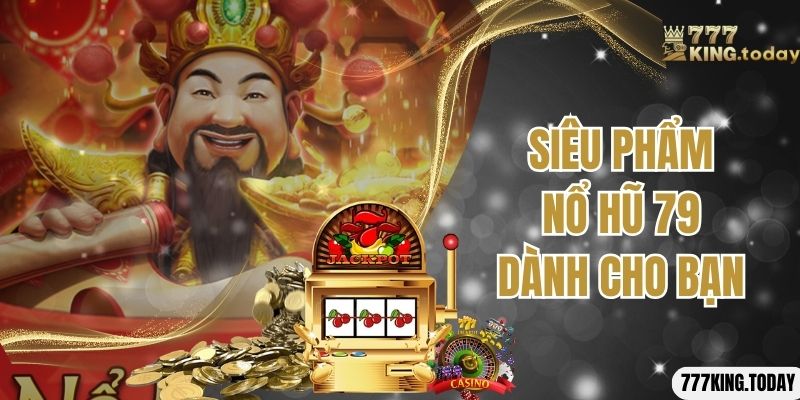 Siêu phẩm nổ hũ 79 dành cho bạn 