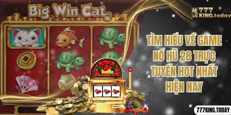 Tìm hiểu về game nổ hũ 28 trực tuyến hot nhất hiện nay